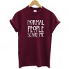 Normal people scared me round neck tshirt